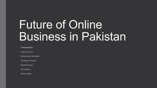 Future of Online
Business in Pakistan
Presentation
Aqeel Ahmed
Muhammad Abdullah
Hassaan Tauqeer
Mobeen Ayaz
Ali Hashmi
Saad Malik
 