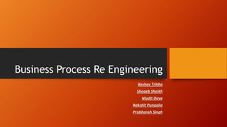 Business Process Re Engineering
Keshav Trikha
Shoaeb Sheikh
Mudit Dave
Rakshit Pungalia
Prabhansh Singh
 