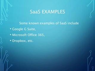 SaaS EXAMPLES
Some known examples of SaaS include
• Google G Suite,
• Microsoft Office 365,
• Dropbox, etc.
 