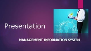 Presentation
MANAGEMENT INFORMATION SYSTEM
 