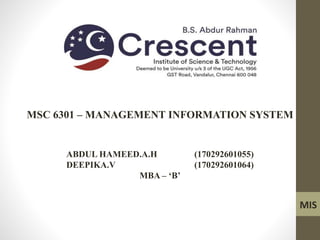 MSC 6301 – MANAGEMENT INFORMATION SYSTEM
ABDUL HAMEED.A.H (170292601055)
DEEPIKA.V (170292601064)
MBA – ‘B’
MIS
 