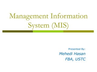 Management Information
System (MIS)
Presented By:
Mehedi Hasan
FBA, USTC
 