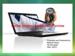 ONLINE HOSPITAL MANAGEMENT SYSTEM
Proposed and Presented by
Mehedi Hasan
7th Semester
FBA, USTC
 