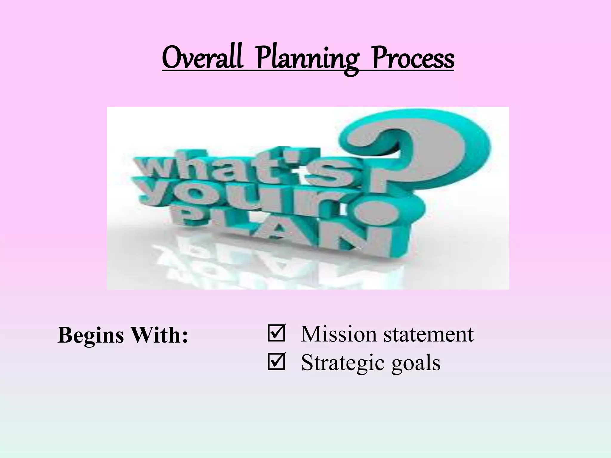 Overall Planning Process
Begins With:  Mission statement
 Strategic goals
 