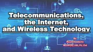 Telecommunications,
the Internet,
and Wireless Technology
By:
Piyush Hooda(21)
M.Com(H), UBS, PU, Chd
 