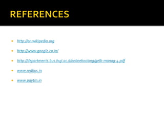  http://en.wikipedia.org
 http://www.google.co.in/
 http://departments.bus.huji.ac.il/onlinebooking/gelb-manag-4.pdf
 www.redbus.in
 www.paytm.in
 
