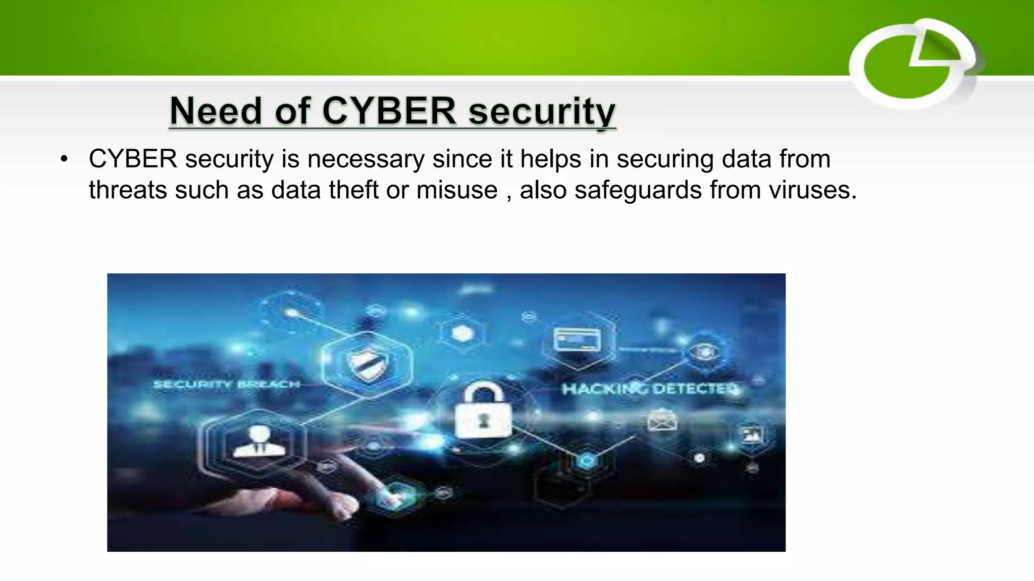 • CYBER security is necessary since it helps in securing data from
threats such as data theft or misuse , also safeguards from viruses.
 