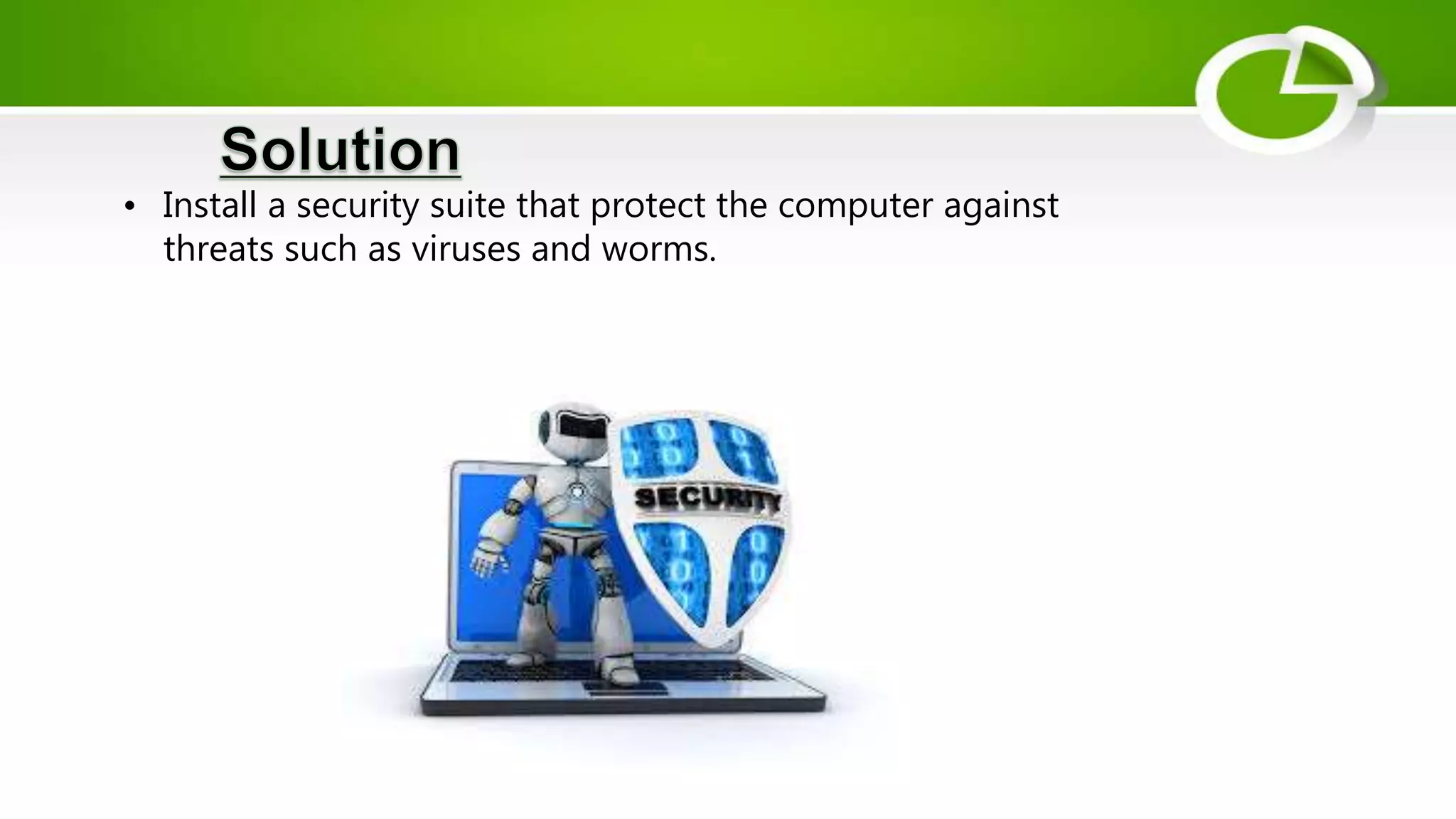 • Install a security suite that protect the computer against
threats such as viruses and worms.
 
