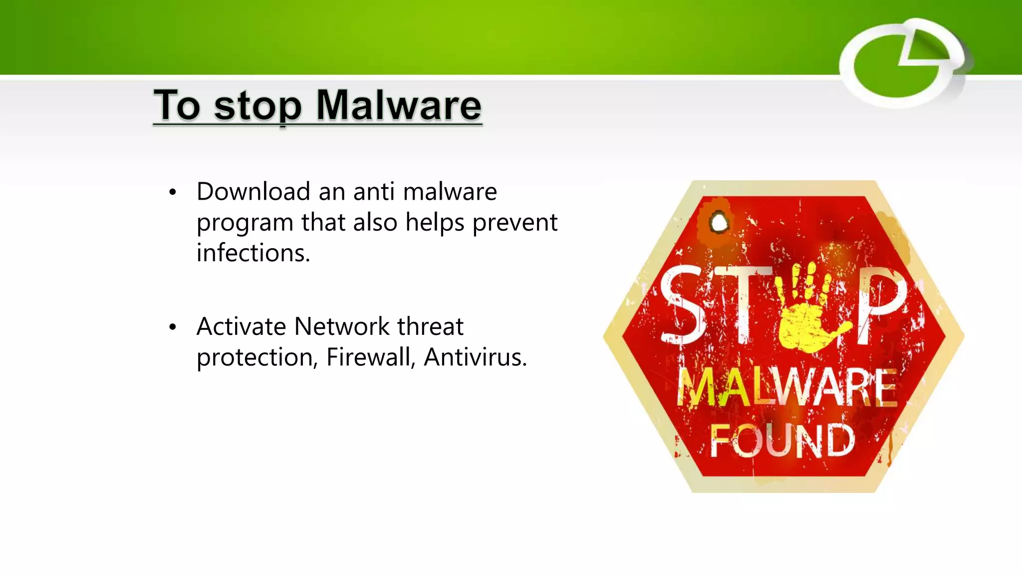 • Download an anti malware
program that also helps prevent
infections.
• Activate Network threat
protection, Firewall, Antivirus.
 