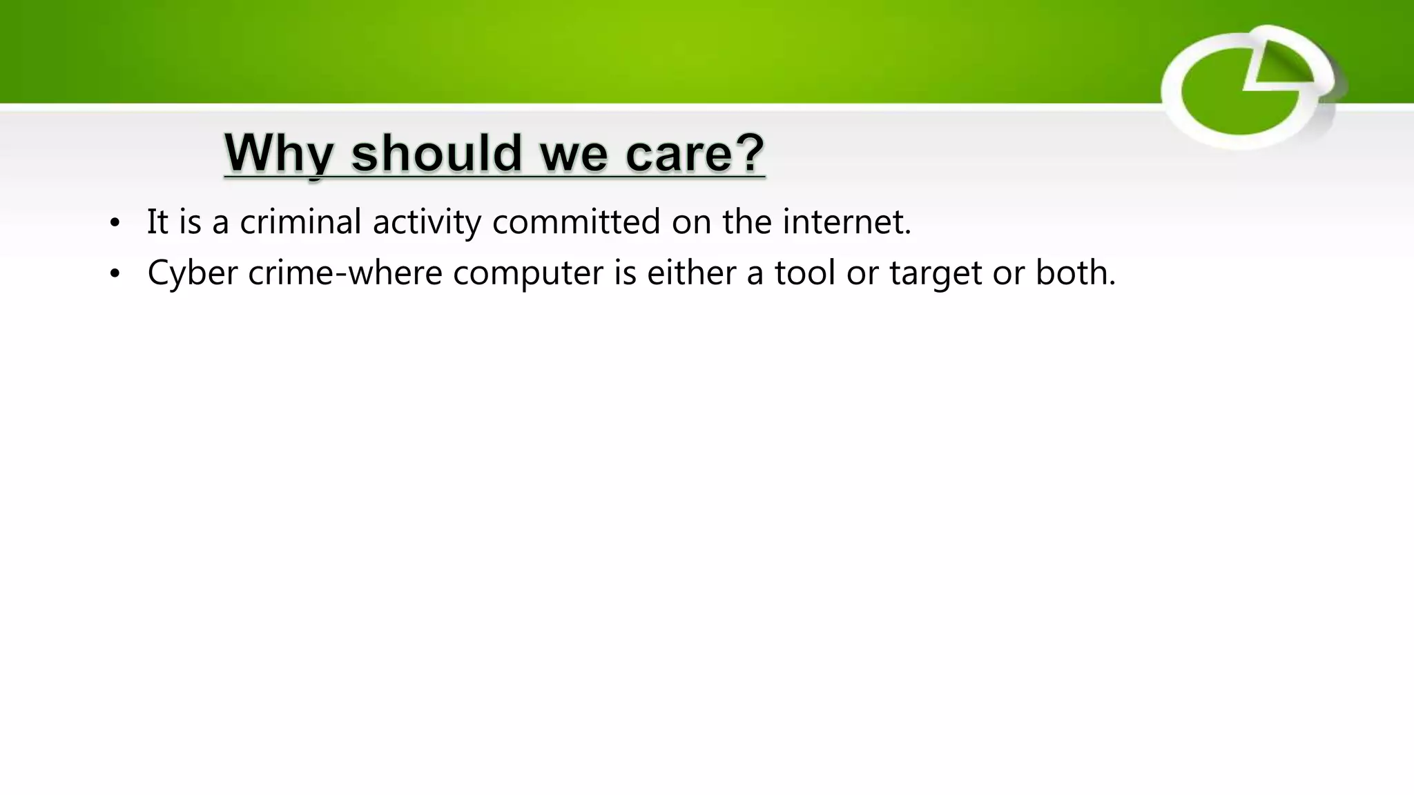 • It is a criminal activity committed on the internet.
• Cyber crime-where computer is either a tool or target or both.
 