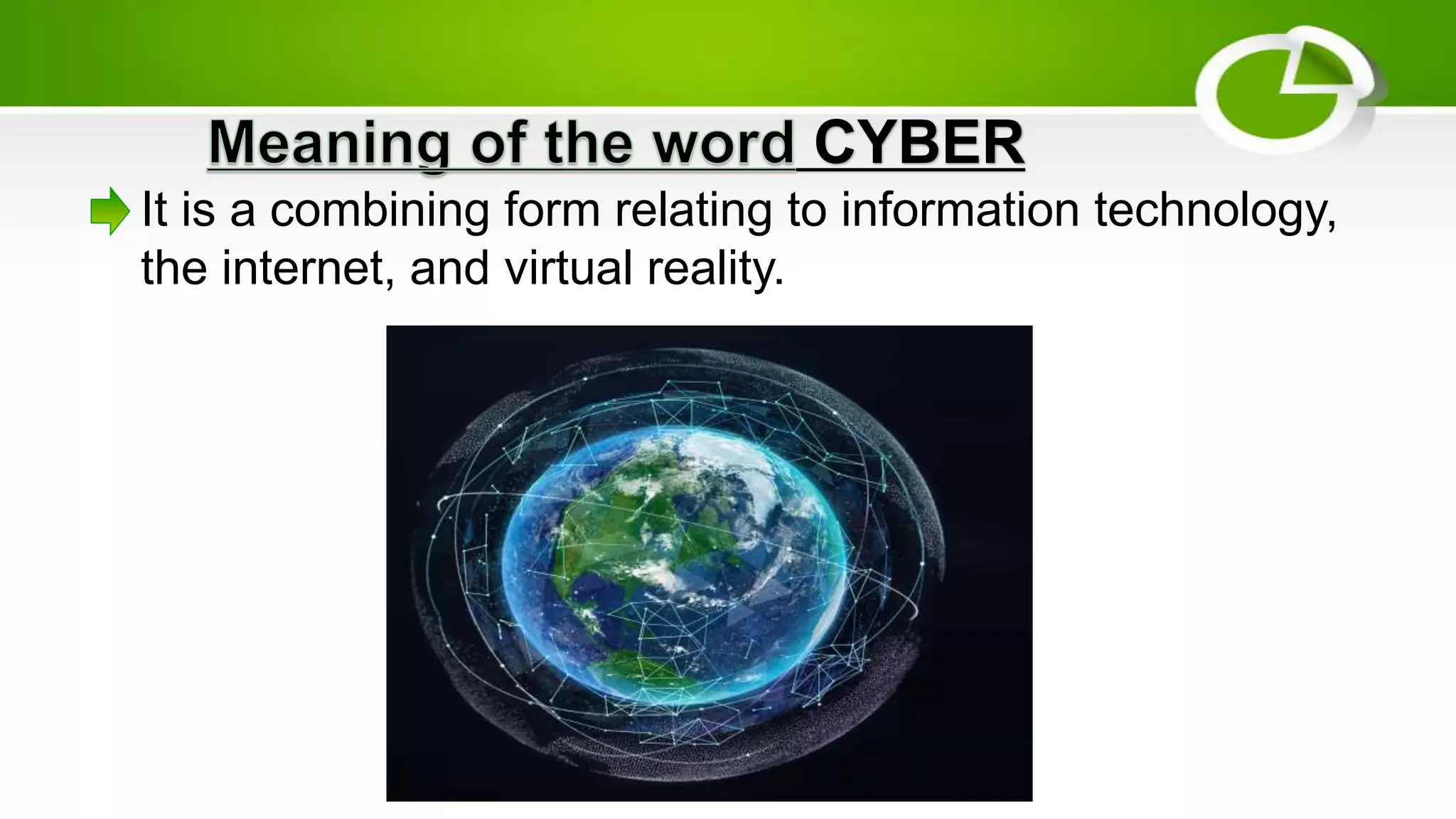 CYBER
It is a combining form relating to information technology,
the internet, and virtual reality.
 