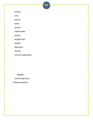 22

 avanza;

 este;

 avanza;

 oeste;

 avanza;

 media-vuelta;

 avanza;

 recoger-todo;

 avanza;

 dejar-todo;

 avanza;

 caminar-hasta-pared;




    apagate;

  termina-ejecucion

finalizar-programa
 