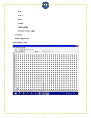 25

      este;

      avanza;

      oeste;

      avanza;

      media-vuelta;

      caminar-hasta-pared;

  apagate;

  termina-ejecucion

finalizar-programa
 