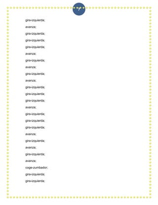 7

gira-izquierda;

avanza;

gira-izquierda;

gira-izquierda;

gira-izquierda;

avanza;

gira-izquierda;

avanza;

gira-izquierda;

avanza;

gira-izquierda;

gira-izquierda;

gira-izquierda;

avanza;

gira-izquierda;

gira-izquierda;

gira-izquierda;

avanza;

gira-izquierda;

avanza;

gira-izquierda;

avanza;

coge-zumbador;

gira-izquierda;

gira-izquierda;
 