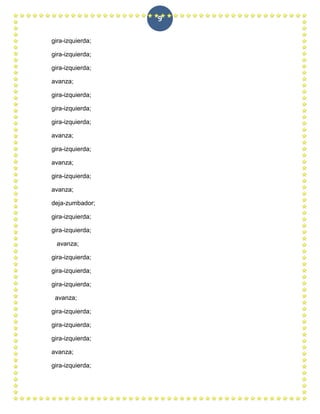 9

gira-izquierda;

gira-izquierda;

gira-izquierda;

avanza;

gira-izquierda;

gira-izquierda;

gira-izquierda;

avanza;

gira-izquierda;

avanza;

gira-izquierda;

avanza;

deja-zumbador;

gira-izquierda;

gira-izquierda;

 avanza;

gira-izquierda;

gira-izquierda;

gira-izquierda;

 avanza;

gira-izquierda;

gira-izquierda;

gira-izquierda;

avanza;

gira-izquierda;
 