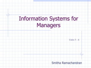 Information Systems for Managers Smitha Ramachandran Units 5 – 6  
