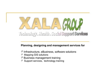 Planning, designing and management services for

 Infrastructure, eBusiness, software solutions
 Mapping GIS solutions
 Business management training
 Support services, technology training
 