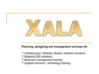 Planning, designing and management services for

 Infrastructure, Website, Mobile, software solutions
 Mapping GIS solutions
 Business management training
 Support services, technology training
 