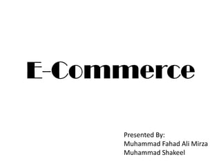 E-Commerce
Presented By:
Muhammad Fahad Ali Mirza
Muhammad Shakeel

 