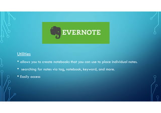 Utilities
• allows you to create notebooks that you can use to place individual notes.
• searching for notes via tag, notebook, keyword, and more.
• Easily access
 