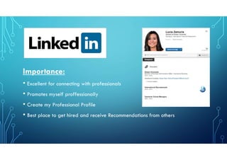 Importance:
• Excellent for connecting with professionals
• Promotes myself proffessionally
• Create my Professional Profile
• Best place to get hired and receive Recommendations from others
 