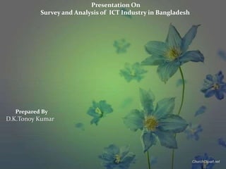 Prepared By
D.K.Tonoy Kumar
Presentation On
Survey and Analysis of ICT Industry in Bangladesh
 