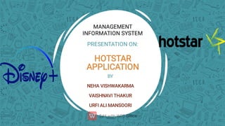 MANAGEMENT
INFORMATION SYSTEM
PRESENTATION ON:
HOTSTAR
APPLICATION
BY
NEHA VISHWAKARMA
VAISHNAVI THAKUR
URFI ALI MANSOORI
 