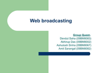 Web broadcasting Group Quest-   Devdut Saha (09BM8083) Abhirup Das (09BM8002) Ashutosh Sinha (09BM8067) Amit Sarangal (09BM8082) 