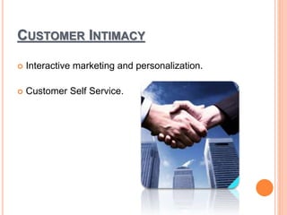 CUSTOMER INTIMACY
 Interactive marketing and personalization.
 Customer Self Service.
 