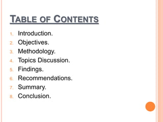 TABLE OF CONTENTS
1. Introduction.
2. Objectives.
3. Methodology.
4. Topics Discussion.
5. Findings.
6. Recommendations.
7. Summary.
8. Conclusion.
 