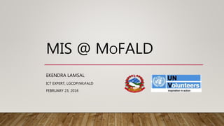 MIS @ MOFALD
EKENDRA LAMSAL
ICT EXPERT, LGCDP/MOFALD
FEBRUARY 23, 2016
 