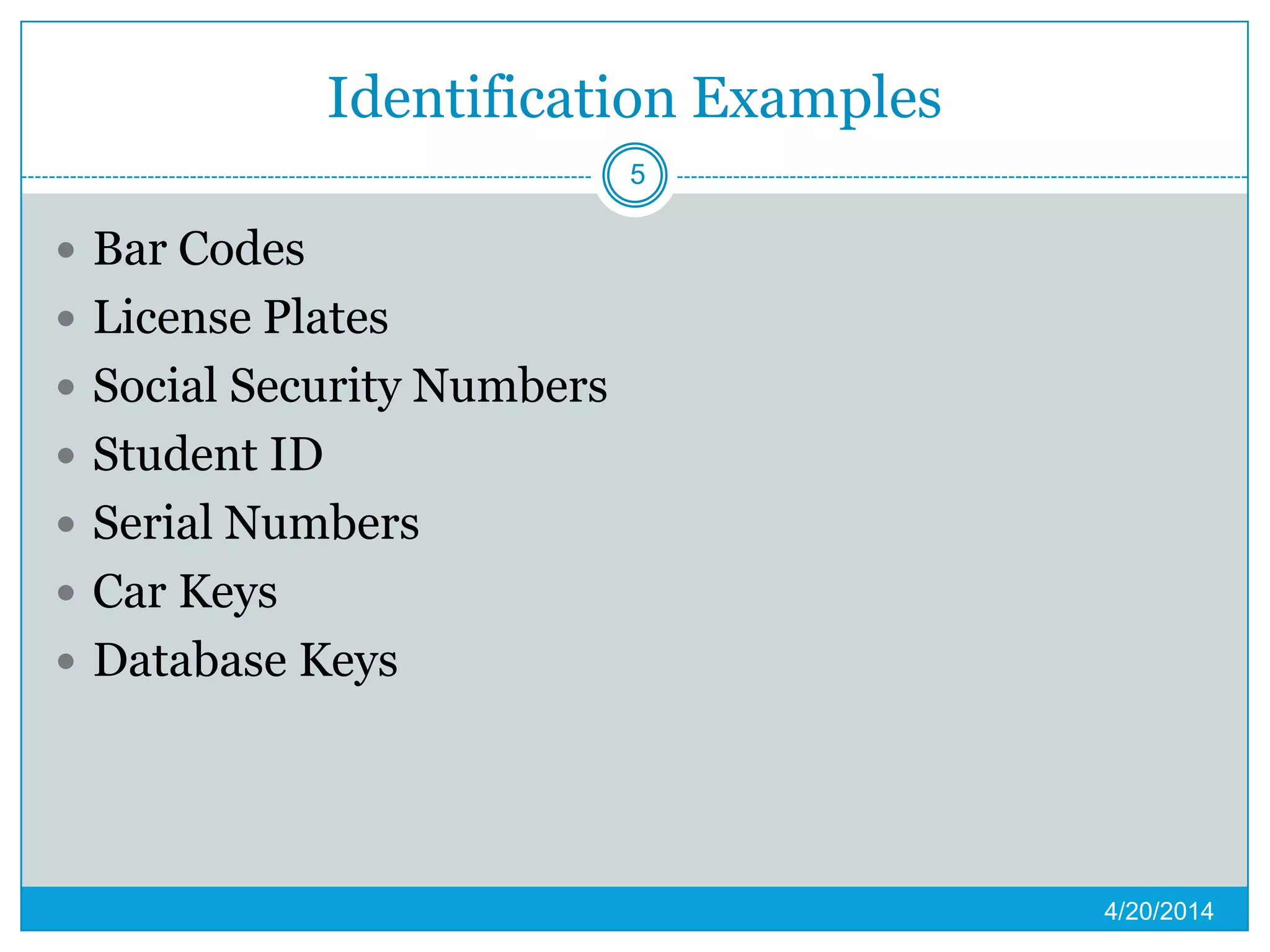 Identification Examples
 Bar Codes
 License Plates
 Social Security Numbers
 Student ID
 Serial Numbers
 Car Keys
 Database Keys
4/20/2014
5
 
