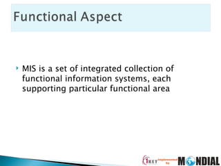 MIS is a set of integrated collection of functional information systems, each supporting particular functional area 