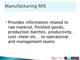 Provides information related to raw material, finished goods, production batches, productivity, cost-sheet etc… to operational and management teams 