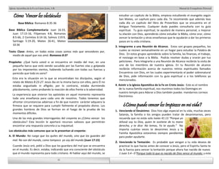 Manual de Evangelismo Personal 
estudiar un capítulo de la Biblia, empieza estudiando el evangelio según 
San Mateo, un capítulo para cada día. Te recomiendo que además leas 
cada día un capítulo del libro de Proverbios que se encuentra en el 
Antiguo Testamento. Cualquier duda puedes consultarla con tu guía 
espiritual. Tu guía espiritual, te ayudará de manera personal, a mejorar 
tu elación con Dios, aprenderás cómo estudiar la Biblia, cómo orar, cómo 
vencer la tentación y otras enseñanzas que te ayudarán a dar los primeros 
pasos en tu vida cristiana. 
3. Integrarme a una Reunión de Alcance. Estos son grupos pequeños, los 
cuales se reúnen semanalmente en un hogar para estudiar la Palabra de 
Dios. En estos grupos aprenderás sobre la familia, las finanzas, el trabajo, 
el noviazgo en base a la Biblia. Podrás resolver dudas y orarán por tus 
peticiones. Para integrarte a una Reunión de Alcance recibirás la visita de 
uno de los miembros de nuestra iglesia. En tu Reunión de alcance 
recibirás información acerca de nuestros retiros espirituales llamados 
Encuentros con Dios, en los cuales experimentarás el poder sobrenatural 
de Dios, pide información con tu guía espiritual o a los teléfonos ya 
mencionados. 
4. Asistir a la Iglesia Apostólica de la Fe en Cristo Jesús: Este es el nombre 
de tu nueva familia espiritual, nos reunimos todos los Domingos en 
nuestro templo para Adorar a Dios también puedes mandarnos correos 
Electrónico. 
¿Cómo puedo vencer los tropiezos en mi vida? 
1. Venciendo el Desánimo: Dios hizo algo especial en tu vida, muchas veces 
Satanás, la familia o los amigos pueden tratar de desanimarnos, pero 
recuerda que no estás solo Isaías 41:13 “Porque yo 
Jehová soy tu Dios, quien te sostiene de tu mano 
derecha, y te dice: No temas, Yo te ayudo.” No 
importa cuántas veces te desanimes Jesús y la 
Familia Apostólica estaremos siempre pendientes 
para poder ayudarte. 
2. Venciendo la Tentación: Es probable que vengan a tu vida deseos de 
practicar lo que hacías antes de conocer a Jesús, pero el Espíritu Santo te 
da la fuerza para vencer la tentación porque ahora has nacido de nuevo. 
1 Juan 5:4 –5“Porque todo lo que es nacido de Dios vence al mundo; y esta 
32 
Iglesia Apostólica de la Fe en Cristo Jesús, A.R. 
Cómo Vencer los obstáculos 
32 
Base Bíblica: Romanos 8:35-36 
Base Bíblica Complementaria: Juan 16:33, 
Juan 17:15-16, Filipenses 4:8, Romanos 
8:5-66, 2 Corintios 6:14-16, Salmos 119:9, 
Santiago 5:19-20, Mateo 26:41, Mateo 
10:36 
Texto Clave: Antes, en todas estas cosas somos más que vencedores por, 
medio de aquel que nos amó. Romanos 8:37 
Propósito: ¿Qué haría usted si se encuentra en medio del mar, en una 
pequeña barca que está siendo sacudida por las fuertes olas y golpeada 
por los imponentes vientos, habiendo luchando con todas sus fuerzas y 
parecido que todo es vano? 
Esta era la situación en la que se encontraban los discípulos, según el 
relato de Mateo 8:23-27. Jesús iba en la misma barca con ellos, pero Él no 
estaba angustiado ni afligido; por lo contrario, estaba durmiendo 
plácidamente, como probando la reacción de ellos frente a la adversidad. 
La experiencia que vivieron los apóstoles en aquel momento representa 
toda una enseñanza para cada uno de nosotros. Todos tenemos que 
afrontar circunstancias adversas a fin de que nuestro carácter adquiera la 
firmeza que se requiere para cumplir fielmente el propósito divino. Los 
grandes hombres de Dios se forman en el fuego de la prueba de los 
momentos difíciles. 
Una de las más grandes interrogantes del creyente es ¿Cómo vencer los 
obstáculos? Esta lección le aportará recursos valiosos que permitirán 
encontrar una respuesta concreta a su inquietud. 
Los obstáculos más comunes que se le presentan al creyente: 
A. El Mundo: No ruego que los quites del mundo, sino que los guardes del 
mal. No son del mundo, como tampoco yo soy del mundo (Juan 17:15) 
Cuando Jesús oró, pidió a Dios que los guardara del mal que se encuentra 
en el mundo. Es decir, estaba, indicando que era consciente del obstáculo 
que el mundo representa para todo cristiano. Al hablar aquí del mundo, se 
5 
5 
 