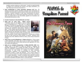 Manual de Evangelismo Personal 
30 
Iglesia Apostólica de la Fe en Cristo Jesús, A.R. 
también nosotros andemos en vida nueva” Cuando ha experimentado 
el milagro de la conversión has muerto a las viejas costumbres, y la 
vida nueva que te da Jesucristo está en ti. 
Estas manifestando tu nueva naturaleza: Romanos 6:13 dice: “Ni 
tampoco presentéis vuestros miembros al pecado como instrumentos de 
iniquidad, sino presentaos vosotros mismos a Dios como vivos de entre los 
muertos, y vuestros miembros a Dios como instrumentos de justicia.” 
Tienes que saber que tu cuerpo ahora pertenece a Jesucristo, y que por lo 
tanto, no puedes darle un uso descuidado, jugando con el pecado, sino 
ofreciéndolo diariamente a Dios. 
2. Cuando te bautizas te estás identificando con Cristo: 
Hazlo para ser como Jesús. Mateo 3:13-17 
“13Entonces Jesús vino de Galilea a Juan al Jordán, 
para ser bautizado por él. 14Mas Juan se le oponía, 
diciendo: Yo necesito ser bautizado por ti, ¿y tú vienes 
a mí? 15Pero Jesús le respondió: Deja ahora, porque así 
conviene que cumplamos toda justicia. Entonces le 
dejó. 16Y Jesús, después que fue bautizado, subió luego 
del agua; y he aquí los cielos le fueron abiertos, y vio al 
Espíritu de Dios que descendía como paloma, y venía 
sobre él. 17Y hubo una voz de los cielos, que decía: Este 
es mi Hijo amado, en quien tengo complacencia” Cuando lees la Palabra 
de Dios, te das cuenta que Cristo también se bautizó. Nosotros como 
seguidores de Cristo, debemos imitarle en todo, y esto incluye el bautismo 
en agua. 
Hazlo como un acto de Obediencia: En Marcos 16:16 dice: “El que creyere 
y fuere bautizado, será salvo, más el que no creyere será condenado.” 
Jesús ordenó que todo cristiano debe bautizarse para agradarle a Él, como 
una muestra de obediencia. 
Hazlo con un verdadero Compromiso: En Mateo 28:19-20 DHH dice: 
“Vayan, pues, a las gentes de todas las naciones, y háganlas mis 
discípulos; bautícenlas en el nombre del Padre, del Hijo y del Espíritu 
Santo, 20y enséñenles a obedecer todo lo que les he mandado a ustedes” 
Encontramos en este pasaje el mandato de hacer discípulos, 
enseñándoles a obedecer y ser comprometidos con Jesucristo. Este 
compromiso iniciaba a través del bautismo. De la misma manera el 
bautismo marca el inicio de un mayor compromiso en tu vida con Jesús y 
con tu iglesia Apostólica. Cuando te bautizas estas abriendo la puerta 
para poder tener privilegios en nuestros Cultos Inspiradores, además de 
esto tienes la bendición de poder tomar la “Cena del Señor”. 
30 
7 
7 
 