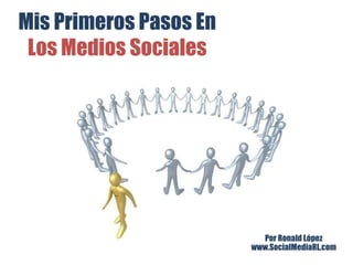 Mis Primeros Pasos En  Los Medios Sociales Por Ronald López www.SocialMediaRL.com 