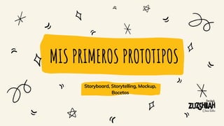 MIS PRIMEROS PROTOTIPOS
Storyboard, Storytelling, Mockup,
Bocetos
 