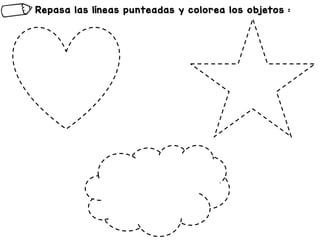 Repasa las líneas punteadas y colorea los objetos :
 