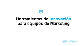 @NovaDigitas
Herramientas de Innovación
para equipos de Marketing
 