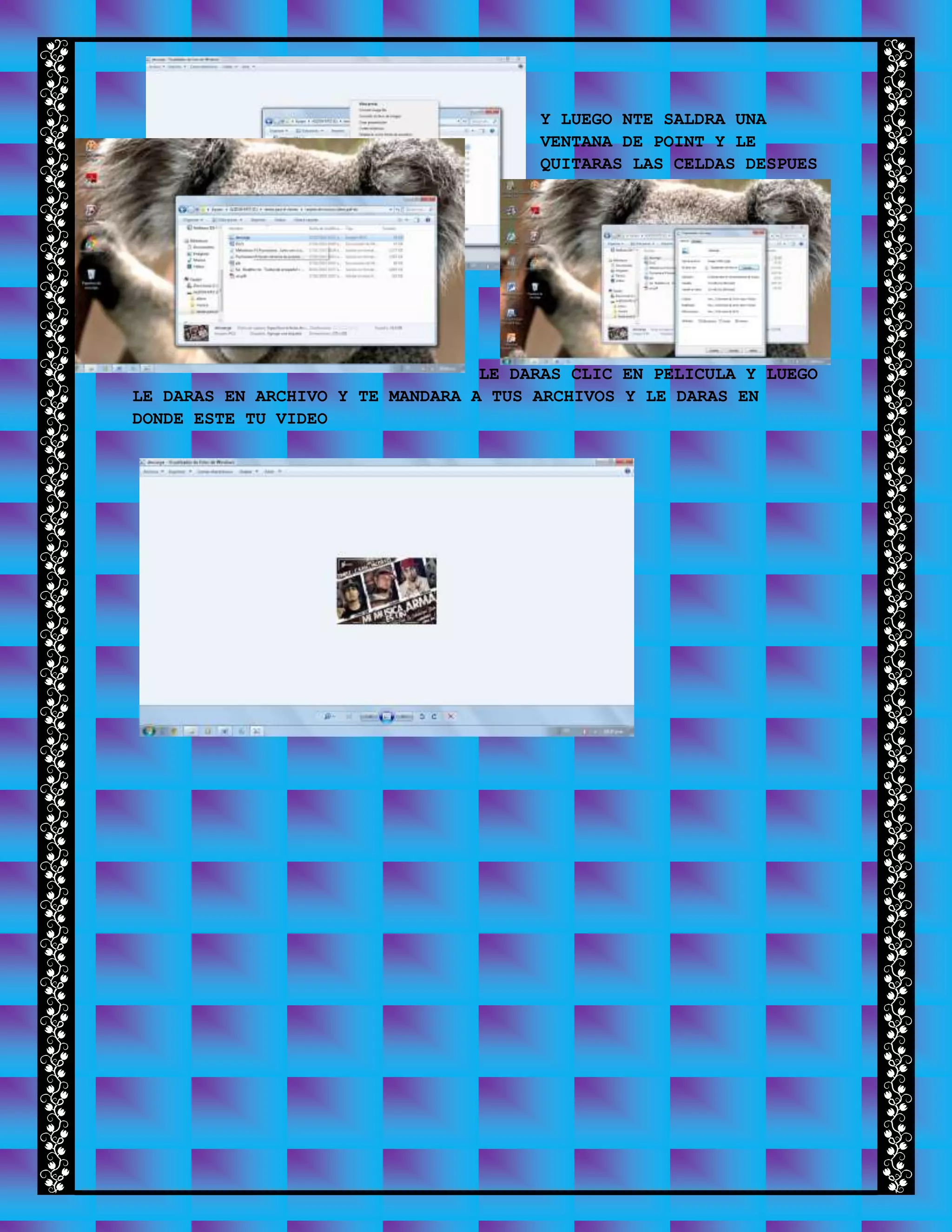 Y LUEGO NTE SALDRA UNA
VENTANA DE POINT Y LE
QUITARAS LAS CELDAS DESPUES
LE DARAS CLIC EN PELICULA Y LUEGO
LE DARAS EN ARCHIVO Y TE MANDARA A TUS ARCHIVOS Y LE DARAS EN
DONDE ESTE TU VIDEO
 