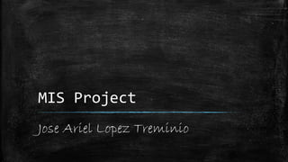 MIS Project
Jose Ariel Lopez Treminio
 
