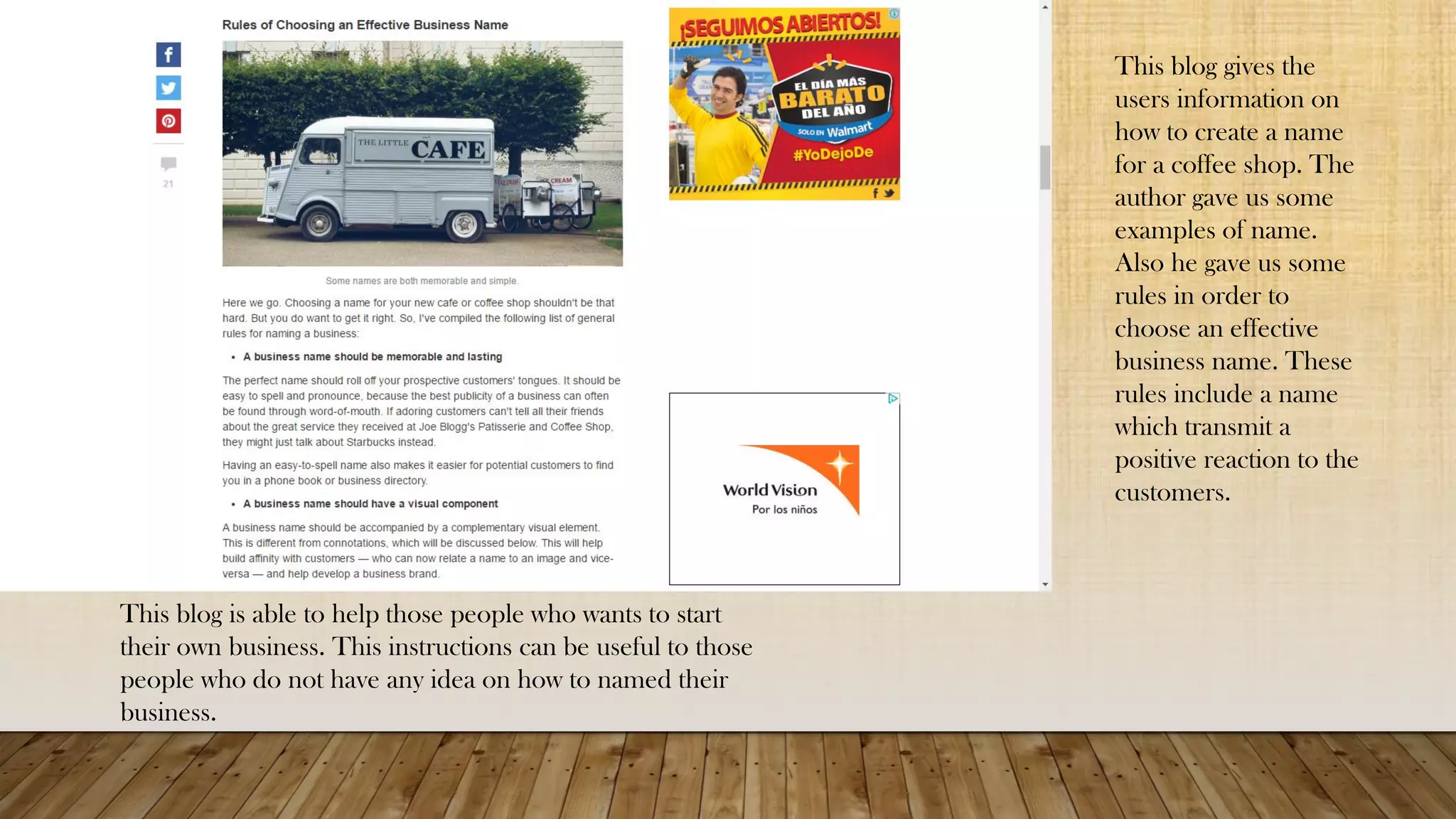 This blog gives the
users information on
how to create a name
for a coffee shop. The
author gave us some
examples of name.
Also he gave us some
rules in order to
choose an effective
business name. These
rules include a name
which transmit a
positive reaction to the
customers.
This blog is able to help those people who wants to start
their own business. This instructions can be useful to those
people who do not have any idea on how to named their
business.
 