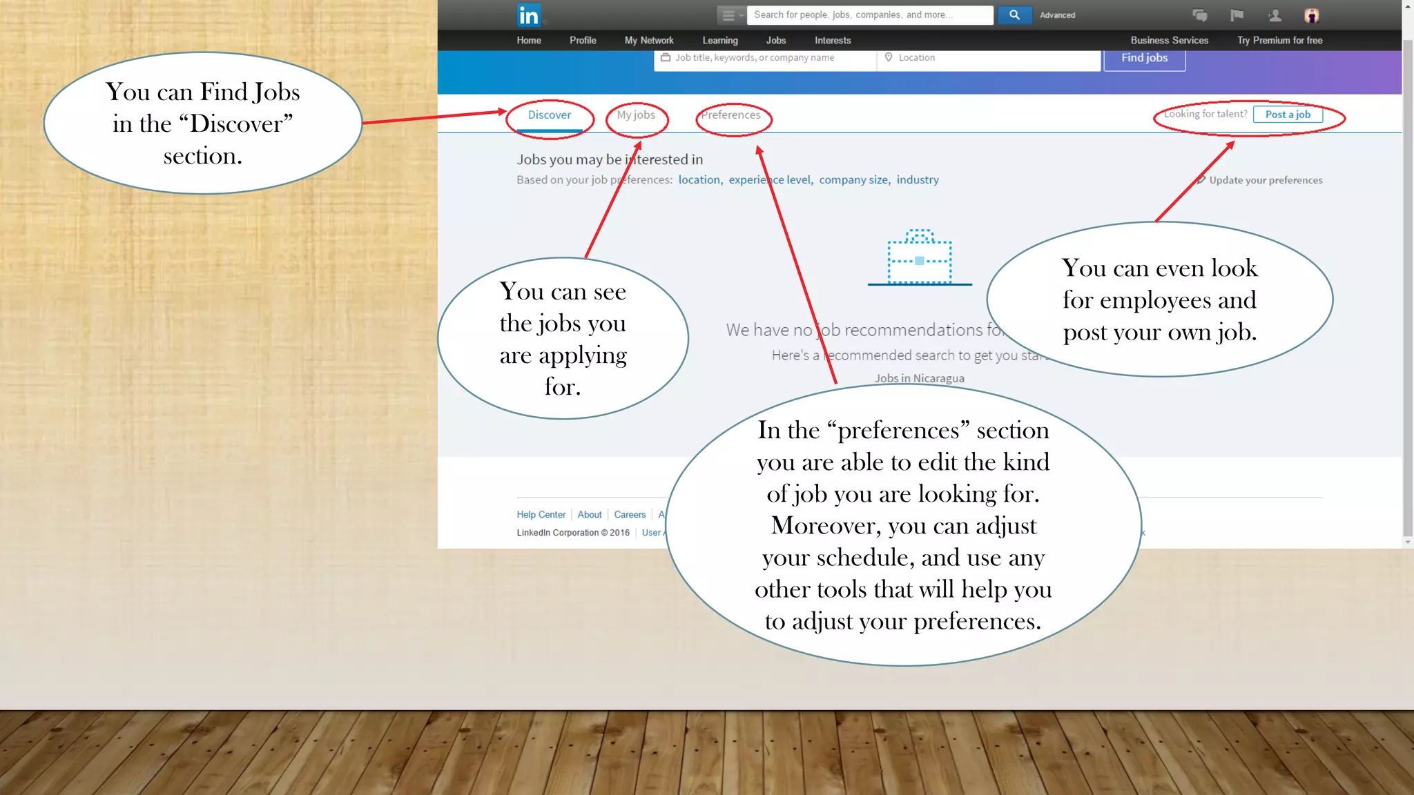 You can Find Jobs
in the “Discover”
section.
You can see
the jobs you
are applying
for.
You can even look
for employees and
post your own job.
In the “preferences” section
you are able to edit the kind
of job you are looking for.
Moreover, you can adjust
your schedule, and use any
other tools that will help you
to adjust your preferences.
If you want to take a look to
my profile here is the link:
https://www.linkedin.com/in/j
uan-luis-torrez-castillo-
756552130?trk=nav_responsi
ve_tab_profile
 