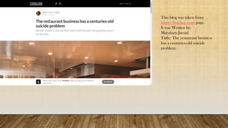 This blog was taken from
https://timeline.com page.
It was Written by:
Maraham Javaid
Tittle: The restaurant business
has a centuries-old suicide
problem.
 