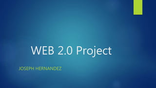 WEB 2.0 Project
JOSEPH HERNANDEZ
 