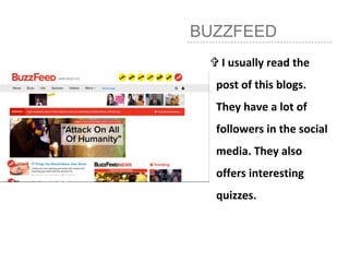 BUZZFEED
 I usually read the
post of this blogs.
They have a lot of
followers in the social
media. They also
offers interesting
quizzes.
 