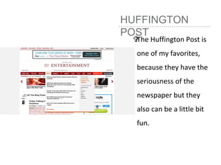 HUFFINGTON
POST
The Huffington Post is
one of my favorites,
because they have the
seriousness of the
newspaper but they
also can be a little bit
fun.
 