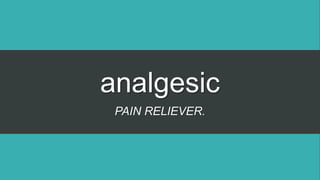 analgesic
PAIN RELIEVER.
 
