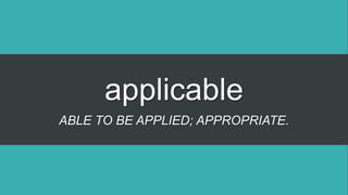 applicable
ABLE TO BE APPLIED; APPROPRIATE.
 